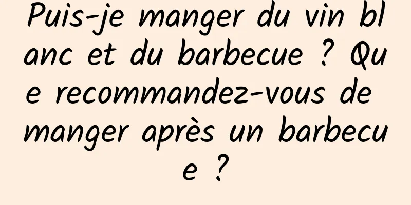 Puis-je manger du vin blanc et du barbecue ? Que recommandez-vous de manger après un barbecue ?