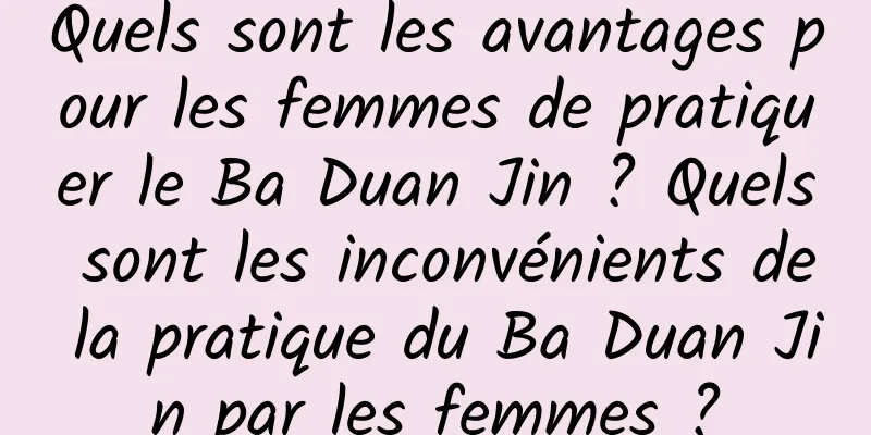 Quels sont les avantages pour les femmes de pratiquer le Ba Duan Jin ? Quels sont les inconvénients de la pratique du Ba Duan Jin par les femmes ?