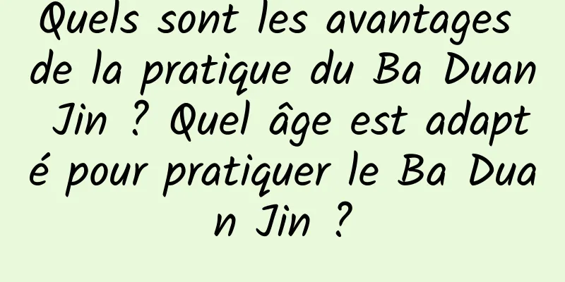 Quels sont les avantages de la pratique du Ba Duan Jin ? Quel âge est adapté pour pratiquer le Ba Duan Jin ?