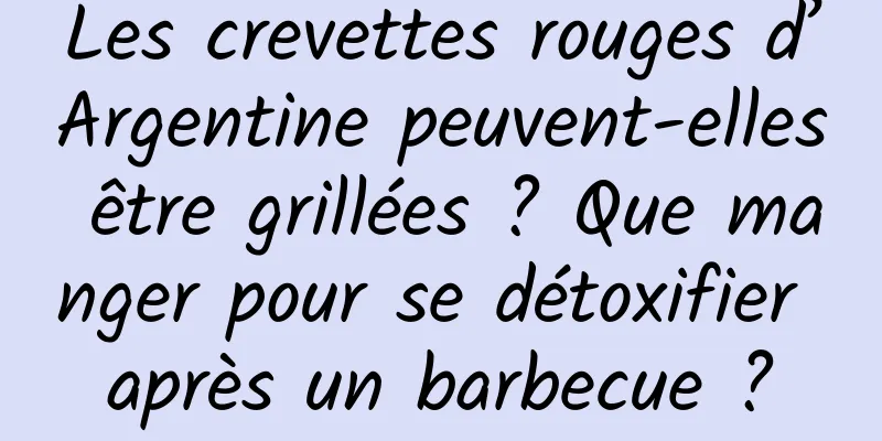 Les crevettes rouges d’Argentine peuvent-elles être grillées ? Que manger pour se détoxifier après un barbecue ?
