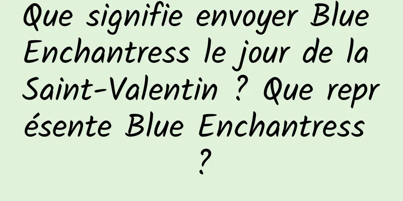 Que signifie envoyer Blue Enchantress le jour de la Saint-Valentin ? Que représente Blue Enchantress ?