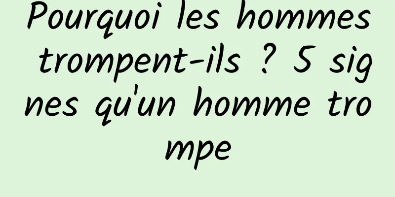 Pourquoi les hommes trompent-ils ? 5 signes qu'un homme trompe