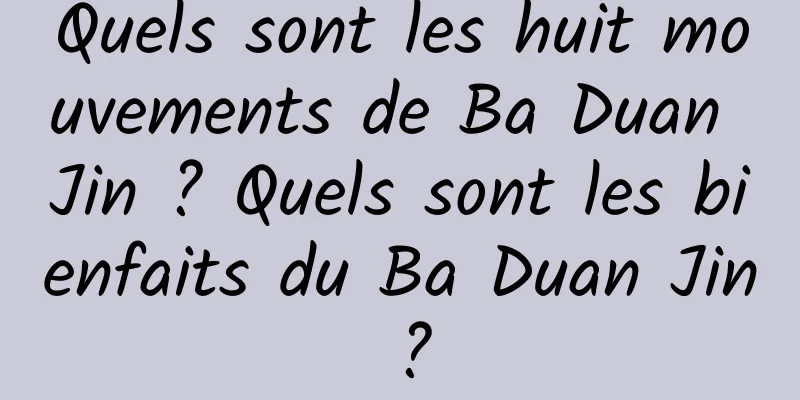 Quels sont les huit mouvements de Ba Duan Jin ? Quels sont les bienfaits du Ba Duan Jin ?