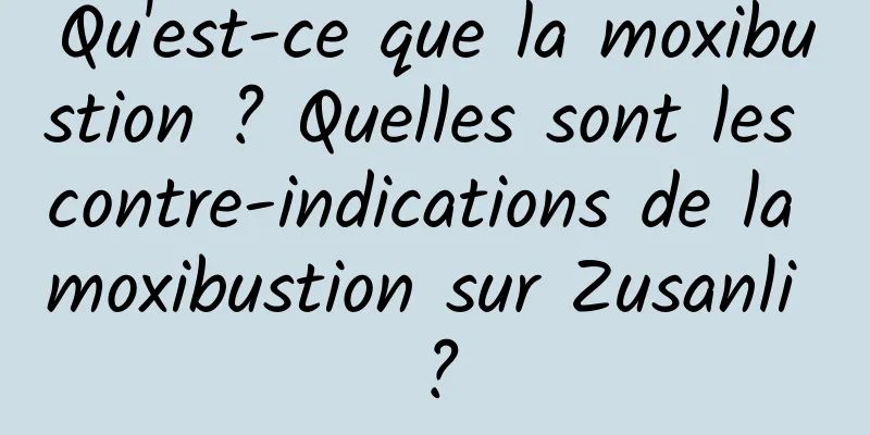 Qu'est-ce que la moxibustion ? Quelles sont les contre-indications de la moxibustion sur Zusanli ?