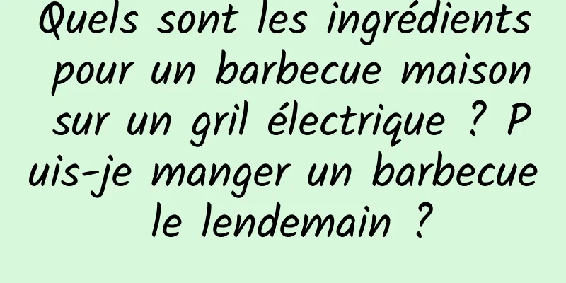 Quels sont les ingrédients pour un barbecue maison sur un gril électrique ? Puis-je manger un barbecue le lendemain ?