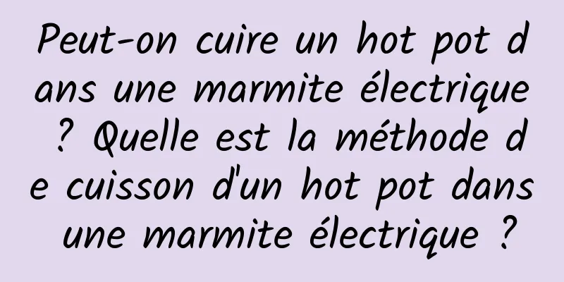 Peut-on cuire un hot pot dans une marmite électrique ? Quelle est la méthode de cuisson d'un hot pot dans une marmite électrique ?
