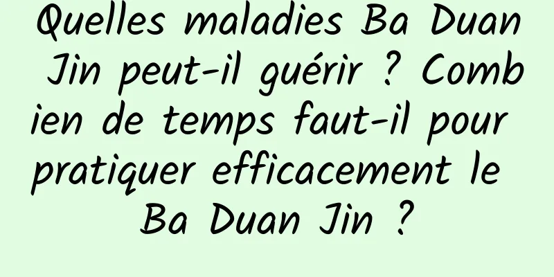 Quelles maladies Ba Duan Jin peut-il guérir ? Combien de temps faut-il pour pratiquer efficacement le Ba Duan Jin ?