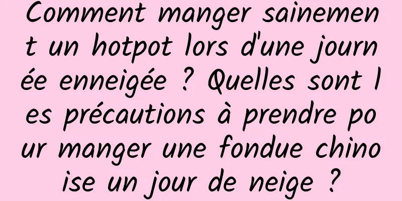 Comment manger sainement un hotpot lors d'une journée enneigée ? Quelles sont les précautions à prendre pour manger une fondue chinoise un jour de neige ?