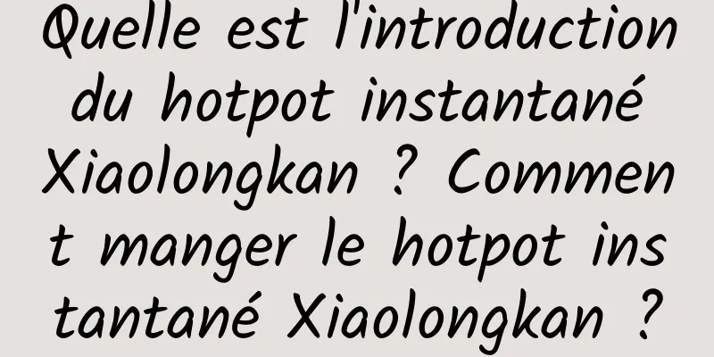 Quelle est l'introduction du hotpot instantané Xiaolongkan ? Comment manger le hotpot instantané Xiaolongkan ?