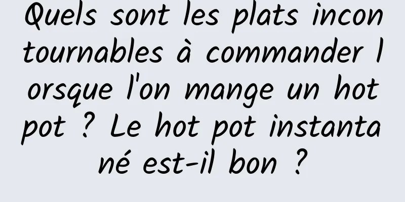 Quels sont les plats incontournables à commander lorsque l'on mange un hotpot ? Le hot pot instantané est-il bon ?