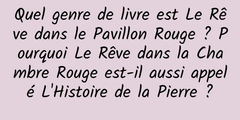 Quel genre de livre est Le Rêve dans le Pavillon Rouge ? Pourquoi Le Rêve dans la Chambre Rouge est-il aussi appelé L'Histoire de la Pierre ?
