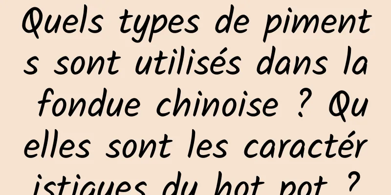 Quels types de piments sont utilisés dans la fondue chinoise ? Quelles sont les caractéristiques du hot pot ?