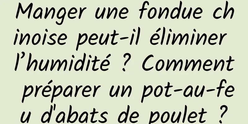 Manger une fondue chinoise peut-il éliminer l’humidité ? Comment préparer un pot-au-feu d'abats de poulet ?