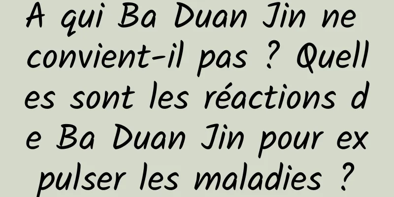 À qui Ba Duan Jin ne convient-il pas ? Quelles sont les réactions de Ba Duan Jin pour expulser les maladies ?