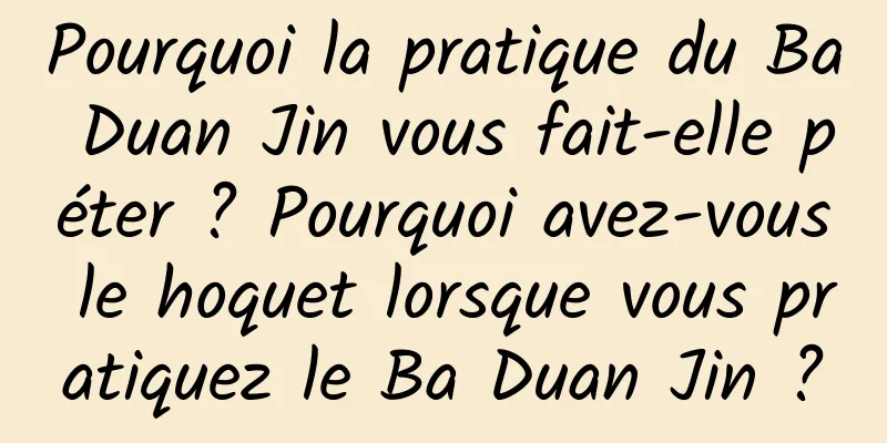 Pourquoi la pratique du Ba Duan Jin vous fait-elle péter ? Pourquoi avez-vous le hoquet lorsque vous pratiquez le Ba Duan Jin ?