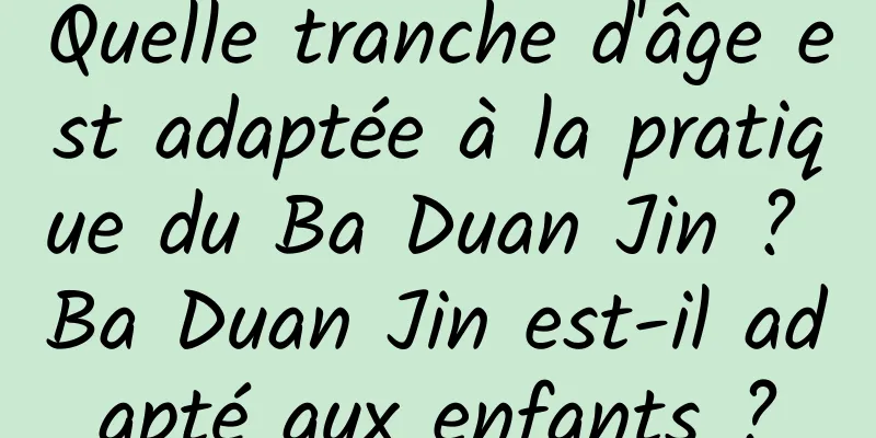 Quelle tranche d'âge est adaptée à la pratique du Ba Duan Jin ? Ba Duan Jin est-il adapté aux enfants ?