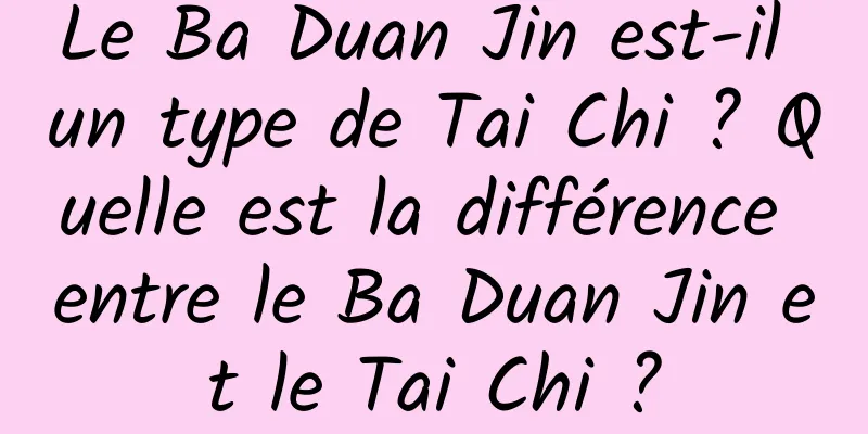 Le Ba Duan Jin est-il un type de Tai Chi ? Quelle est la différence entre le Ba Duan Jin et le Tai Chi ?