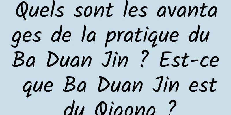 Quels sont les avantages de la pratique du Ba Duan Jin ? Est-ce que Ba Duan Jin est du Qigong ?
