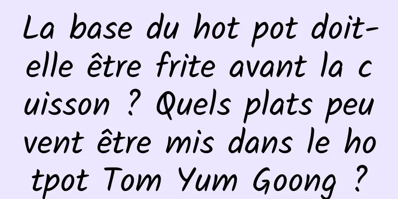 La base du hot pot doit-elle être frite avant la cuisson ? Quels plats peuvent être mis dans le hotpot Tom Yum Goong ?