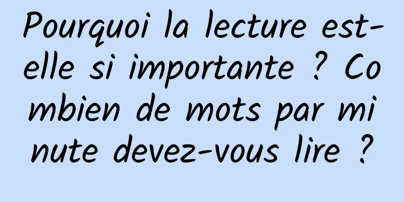Pourquoi la lecture est-elle si importante ? Combien de mots par minute devez-vous lire ?