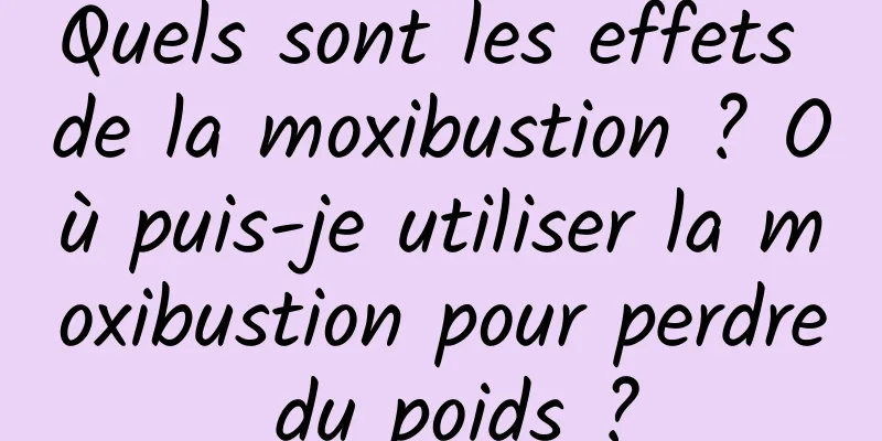 Quels sont les effets de la moxibustion ? Où puis-je utiliser la moxibustion pour perdre du poids ?