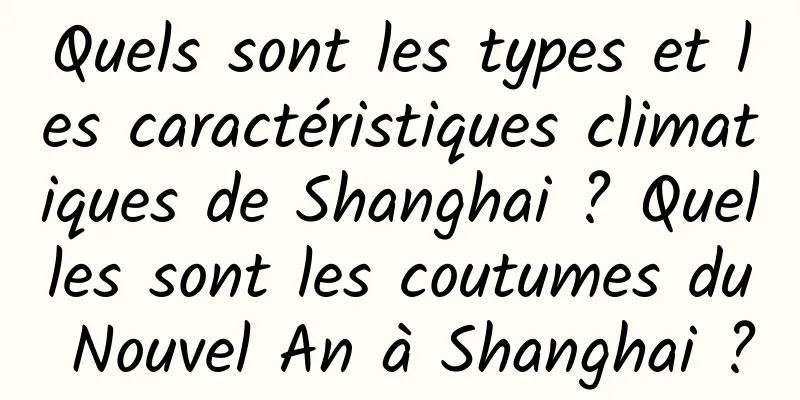 Quels sont les types et les caractéristiques climatiques de Shanghai ? Quelles sont les coutumes du Nouvel An à Shanghai ?
