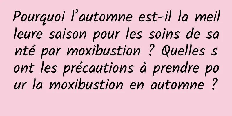 Pourquoi l’automne est-il la meilleure saison pour les soins de santé par moxibustion ? Quelles sont les précautions à prendre pour la moxibustion en automne ?