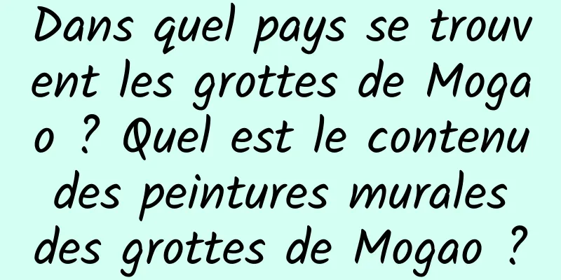 Dans quel pays se trouvent les grottes de Mogao ? Quel est le contenu des peintures murales des grottes de Mogao ?