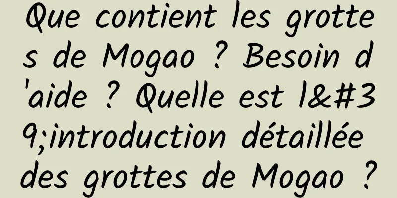 Que contient les grottes de Mogao ? Besoin d'aide ? Quelle est l'introduction détaillée des grottes de Mogao ?