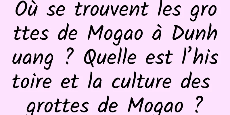 Où se trouvent les grottes de Mogao à Dunhuang ? Quelle est l’histoire et la culture des grottes de Mogao ?