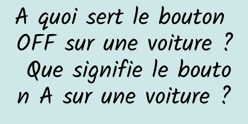A quoi sert le bouton OFF sur une voiture ? Que signifie le bouton A sur une voiture ?