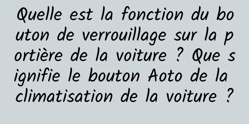 Quelle est la fonction du bouton de verrouillage sur la portière de la voiture ? Que signifie le bouton Aoto de la climatisation de la voiture ?