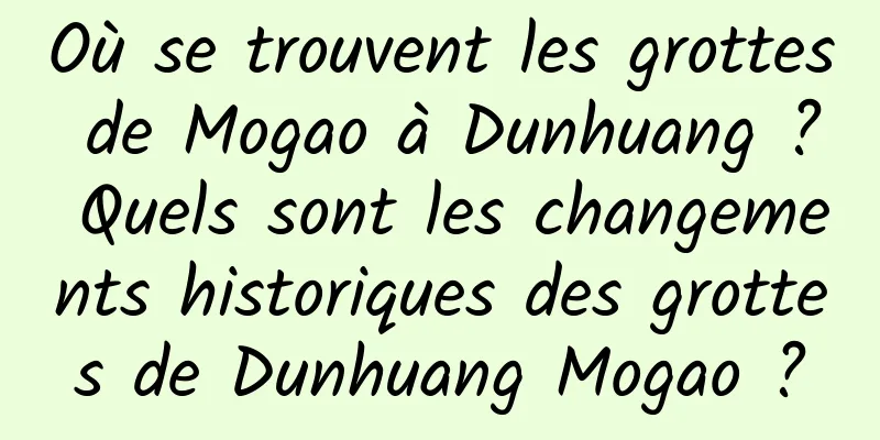 Où se trouvent les grottes de Mogao à Dunhuang ? Quels sont les changements historiques des grottes de Dunhuang Mogao ?
