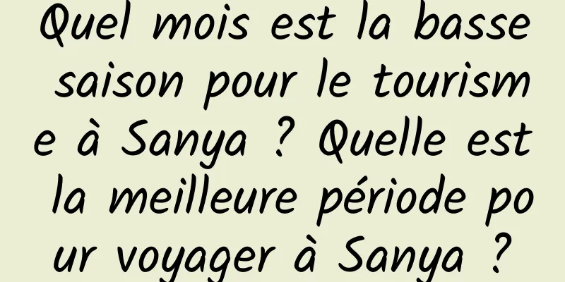 Quel mois est la basse saison pour le tourisme à Sanya ? Quelle est la meilleure période pour voyager à Sanya ?