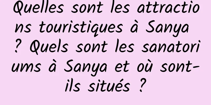 Quelles sont les attractions touristiques à Sanya ? Quels sont les sanatoriums à Sanya et où sont-ils situés ?