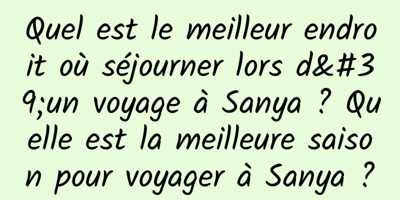 Quel est le meilleur endroit où séjourner lors d'un voyage à Sanya ? Quelle est la meilleure saison pour voyager à Sanya ?