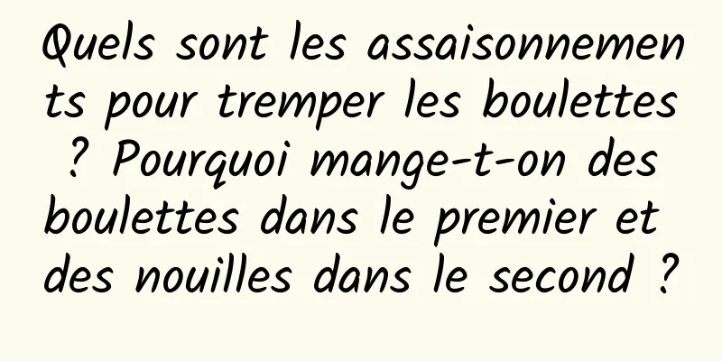 Quels sont les assaisonnements pour tremper les boulettes ? Pourquoi mange-t-on des boulettes dans le premier et des nouilles dans le second ?