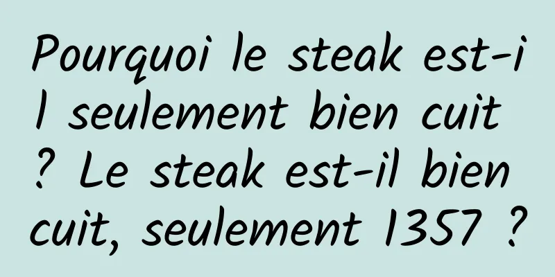 Pourquoi le steak est-il seulement bien cuit ? Le steak est-il bien cuit, seulement 1357 ?
