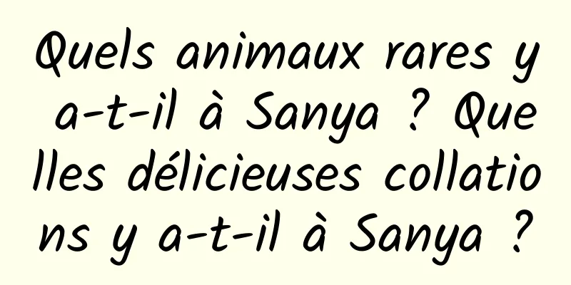 Quels animaux rares y a-t-il à Sanya ? Quelles délicieuses collations y a-t-il à Sanya ?
