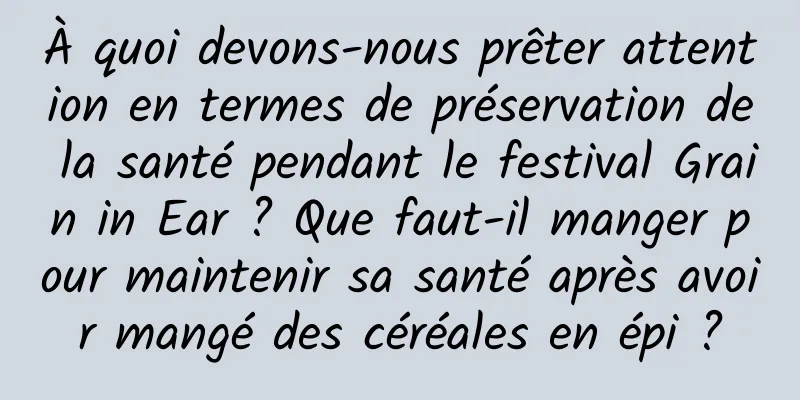 À quoi devons-nous prêter attention en termes de préservation de la santé pendant le festival Grain in Ear ? Que faut-il manger pour maintenir sa santé après avoir mangé des céréales en épi ?