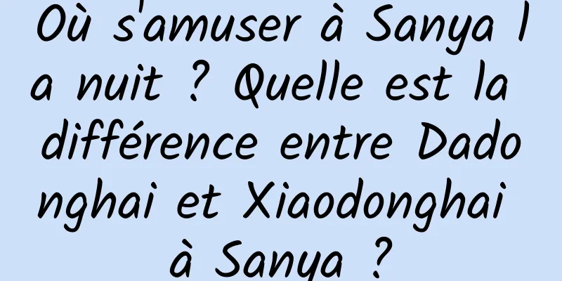 Où s'amuser à Sanya la nuit ? Quelle est la différence entre Dadonghai et Xiaodonghai à Sanya ?