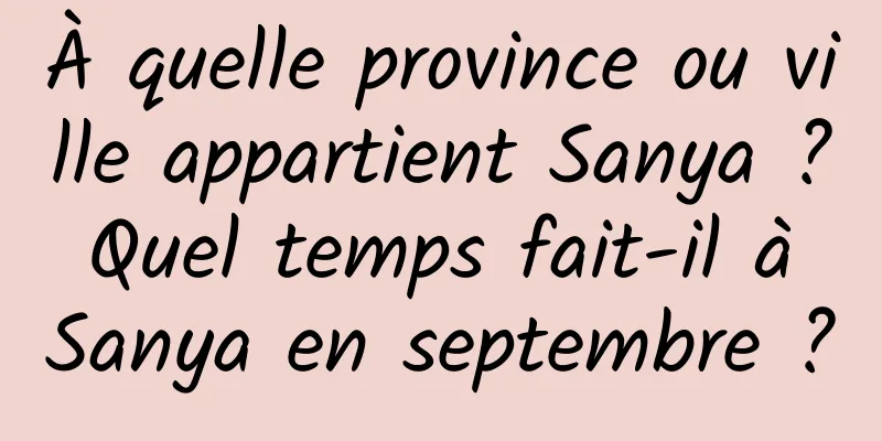 À quelle province ou ville appartient Sanya ? Quel temps fait-il à Sanya en septembre ?