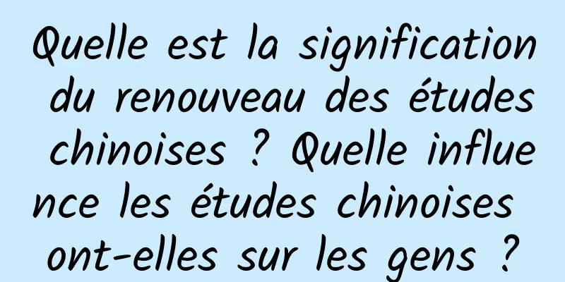Quelle est la signification du renouveau des études chinoises ? Quelle influence les études chinoises ont-elles sur les gens ?