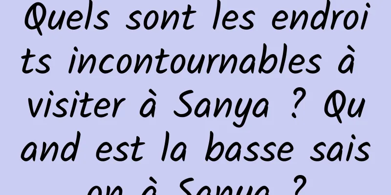 Quels sont les endroits incontournables à visiter à Sanya ? Quand est la basse saison à Sanya ?