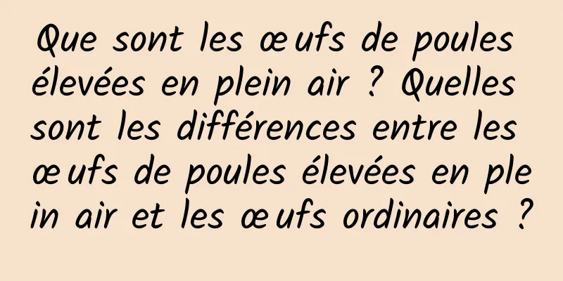 Que sont les œufs de poules élevées en plein air ? Quelles sont les différences entre les œufs de poules élevées en plein air et les œufs ordinaires ?