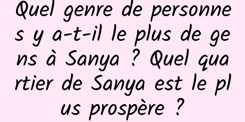 Quel genre de personnes y a-t-il le plus de gens à Sanya ? Quel quartier de Sanya est le plus prospère ?