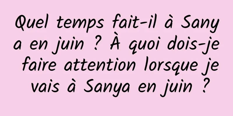 Quel temps fait-il à Sanya en juin ? À quoi dois-je faire attention lorsque je vais à Sanya en juin ?