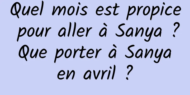 Quel mois est propice pour aller à Sanya ? Que porter à Sanya en avril ?