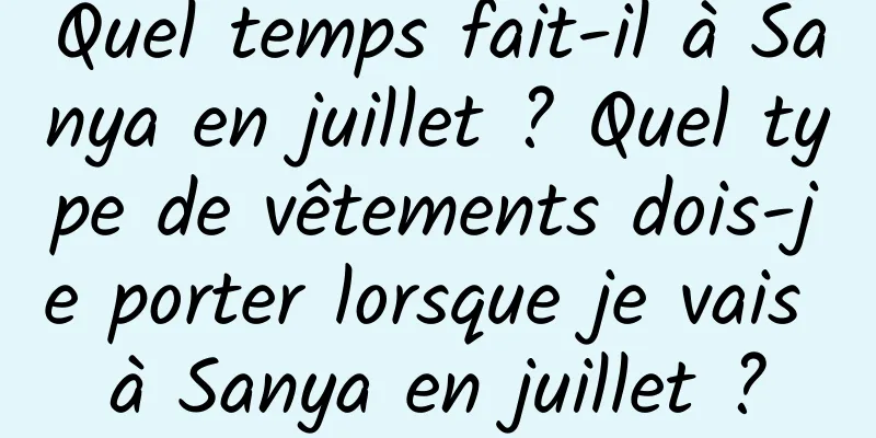 Quel temps fait-il à Sanya en juillet ? Quel type de vêtements dois-je porter lorsque je vais à Sanya en juillet ?