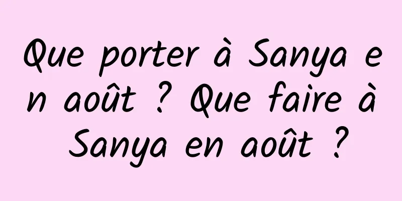 Que porter à Sanya en août ? Que faire à Sanya en août ?